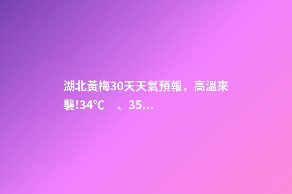 湖北黃梅30天天氣預報，高溫來襲!34℃、35℃…最熱的一個月要來了-第1張-觀點-玄機派